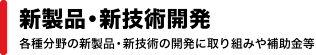 「新製品・新技術開発」各種分野の新製品・新技術の開発に取り組みや補助金等