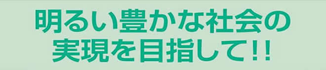 明るい豊かな社会の実現を目指して！！