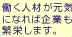 働く人材が元気になれば企業も繁栄します。