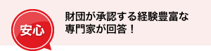 「安心」財団が承認する経験豊富な専門家が回答！