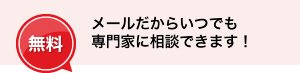 「無料」メールだからいつでも専門家に相談できます!