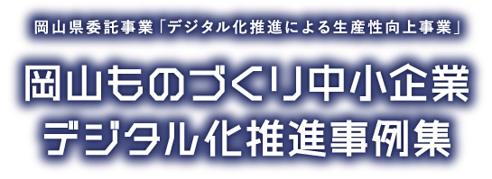 岡山県委託事業「デジタル化推進による生産性向上事業」 岡山ものづくり中小企業デジタル化推進事例集