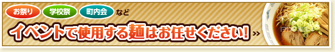 お祭り・学校祭・町内会などイベントで使用する麺はお任せください。