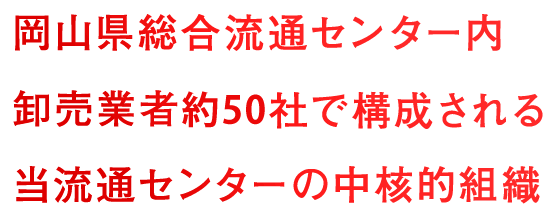 岡山県総合流通センター内卸売業者約50社で構成される当流通センターの中核的組織