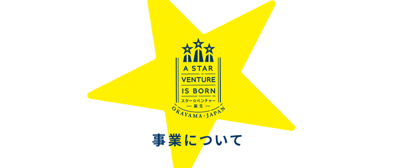 A STAR VENTURE IS BORN スター☆ベンチャー誕生 OKAYAMA JAPAN 事業について