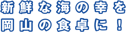 新鮮な海の幸を岡山の食卓に！